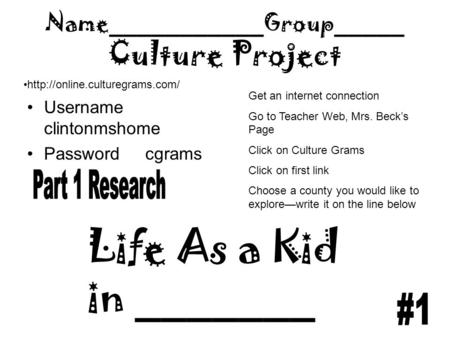 Name___________Group_____ Culture Project Username clintonmshome Password cgrams  Life As a Kid in _______ Get an internet.