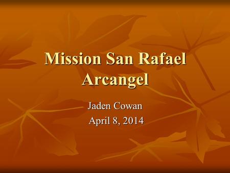 Mission San Rafael Arcangel Jaden Cowan April 8, 2014 April 8, 2014.