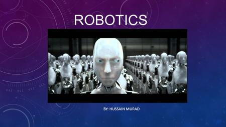 ROBOTICS BY: HUSSAIN MURAD. WHAT IS THE FIRST THING YOU THINK OF WHEN YOU THINK OF A ROBOT? When I think of robots, the first thing that pops into mind.