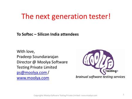 The next generation tester! 1 To Softec – Silicon India attendees With love, Pradeep Soundararajan Moolya Software Testing Private Limited