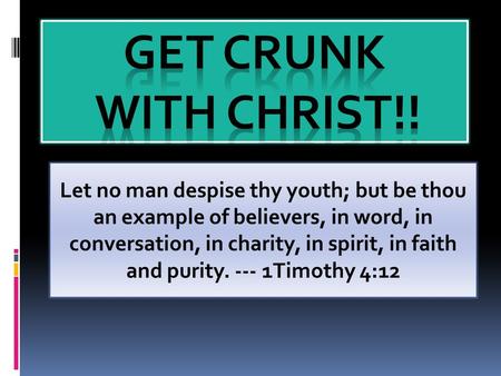 Let no man despise thy youth; but be thou an example of believers, in word, in conversation, in charity, in spirit, in faith and purity. --- 1Timothy 4:12.