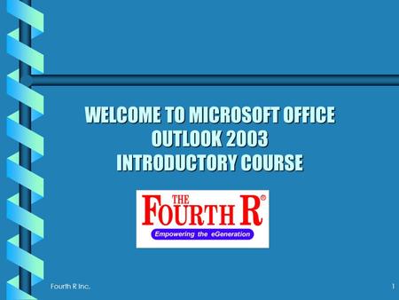 Fourth R Inc. 1 WELCOME TO MICROSOFT OFFICE OUTLOOK 2003 INTRODUCTORY COURSE.