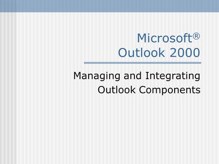 Microsoft ® Outlook 2000 Managing and Integrating Outlook Components.