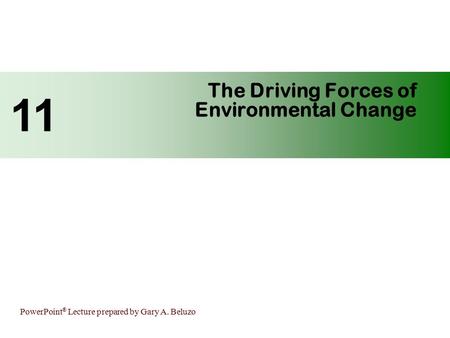 PowerPoint ® Lecture prepared by Gary A. Beluzo The Driving Forces of Environmental Change 11.