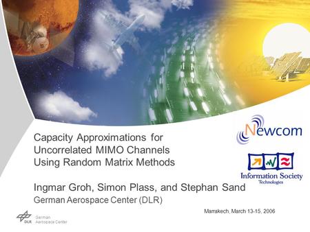 Ger man Aerospace Center Marrakech, March 13-15, 2006 Capacity Approximations for Uncorrelated MIMO Channels Using Random Matrix Methods Ingmar Groh, Simon.