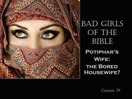 Bad Girls of the Bible Potiphar’s Wife: the Bored Housewife? Genesis 39.