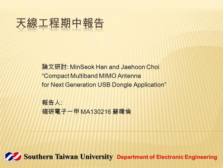 論文研討 : MinSeok Han and Jaehoon Choi “Compact Multiband MIMO Antenna for Next Generation USB Dongle Application” 報告人 : 碩研電子一甲 MA130216 蘇暐倫.