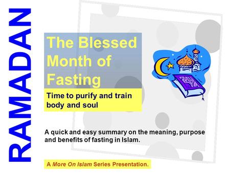 1 Time to purify and train body and soul The Blessed Month of Fasting RAMADAN A quick and easy summary on the meaning, purpose and benefits of fasting.