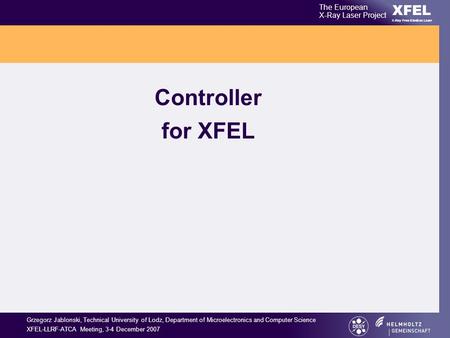 Grzegorz Jablonski, Technical University of Lodz, Department of Microelectronics and Computer Science XFEL-LLRF-ATCA Meeting, 3-4 December 2007 XFEL The.