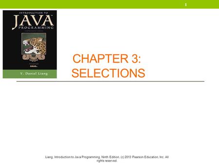 Liang, Introduction to Java Programming, Ninth Edition, (c) 2013 Pearson Education, Inc. All rights reserved. CHAPTER 3: SELECTIONS 1.