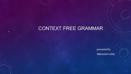 CONTEXT FREE GRAMMAR presented by Mahender reddy.