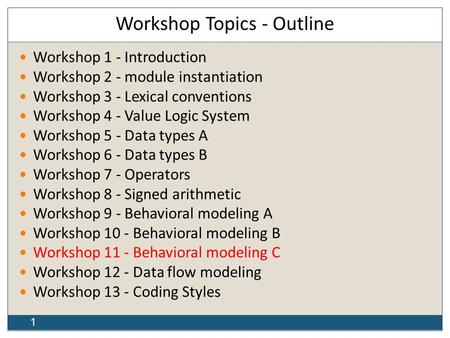 1 Workshop Topics - Outline Workshop 1 - Introduction Workshop 2 - module instantiation Workshop 3 - Lexical conventions Workshop 4 - Value Logic System.