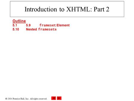  2004 Prentice Hall, Inc. All rights reserved. Introduction to XHTML: Part 2 Outline 5.1 5.9 frameset Element 5.10 Nested frameset s.