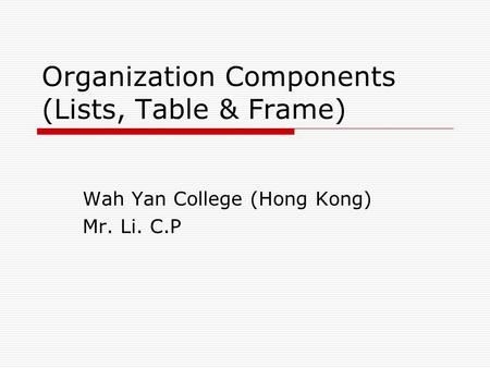 Organization Components (Lists, Table & Frame) Wah Yan College (Hong Kong) Mr. Li. C.P.