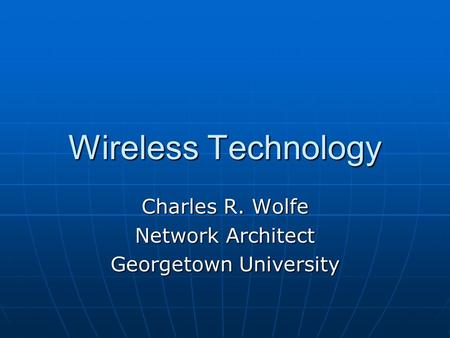 Wireless Technology Charles R. Wolfe Network Architect Georgetown University.