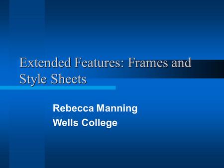 Extended Features: Frames and Style Sheets Rebecca Manning Wells College.