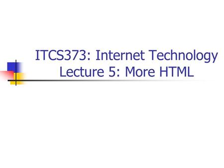 ITCS373: Internet Technology Lecture 5: More HTML.