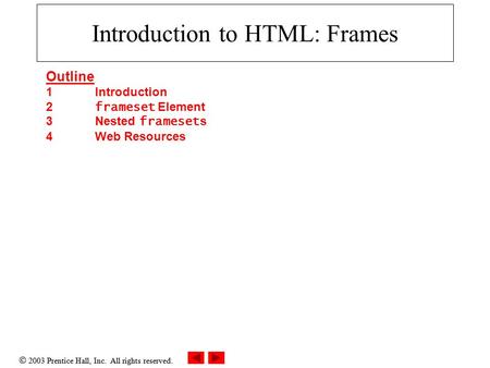  2003 Prentice Hall, Inc. All rights reserved. Introduction to HTML: Frames Outline 1 Introduction 2 frameset Element 3 Nested frameset s 4 Web Resources.