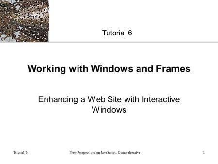 XP Tutorial 6 New Perspectives on JavaScript, Comprehensive1 Working with Windows and Frames Enhancing a Web Site with Interactive Windows.