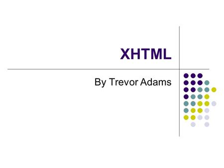 XHTML By Trevor Adams. Topics Covered XHTML eXtensible HyperText Mark-up Language The beginning – HTML Web Standards Concept and syntax Elements (tags)