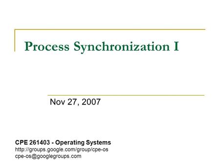 Process Synchronization I Nov 27, 2007 CPE 261403 - Operating Systems