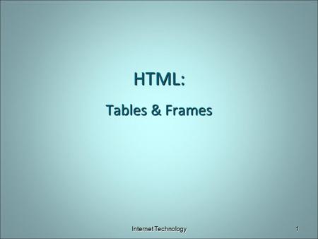 HTML: Tables & Frames Internet Technology.