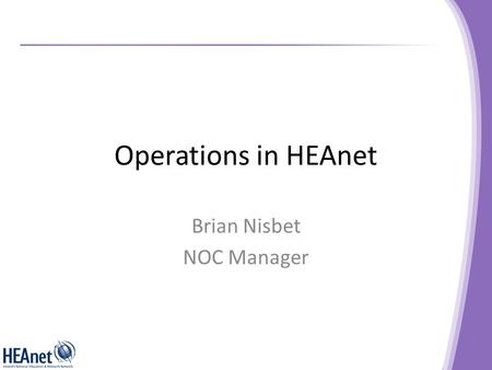 Operations in HEAnet Brian Nisbet NOC Manager. Operational Overview 30+ Technical Staff. – 75% of whom participate in NOC Duty. 60+ Clients. Expanding.