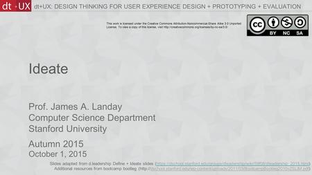 Prof. James A. Landay Computer Science Department Stanford University Autumn 2015 dt+UX: DESIGN THINKING FOR USER EXPERIENCE DESIGN + PROTOTYPING + EVALUATION.