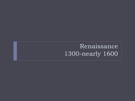 Renaissance 1300-nearly 1600. What does “Renaissance” mean?  Time of creativity and great change  Political  Social  Economic  Cultural  Shift from.