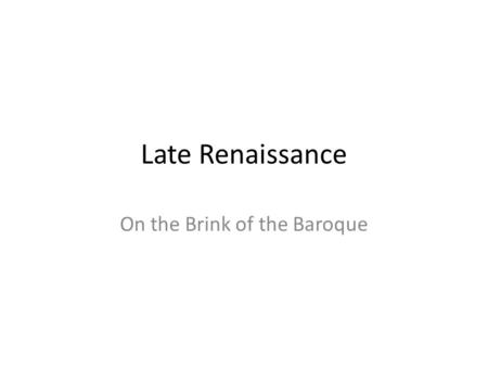 Late Renaissance On the Brink of the Baroque. Florentine Camerata Group of intellectuals, musicians, philosophers, and poets who met to discuss attempt.