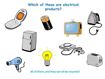 Which of these are electrical products? All of them, and they can all be recycled!