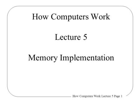 How Computers Work Lecture 5 Page 1 How Computers Work Lecture 5 Memory Implementation.