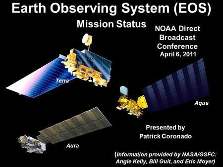 1 Presented by Patrick Coronado ( Information provided by NASA/GSFC: Angie Kelly, Bill Guit, and Eric Moyer) Earth Observing System (EOS) Mission Status.