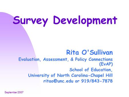 September 2007 Survey Development Rita O'Sullivan Evaluation, Assessment, & Policy Connections (EvAP) School of Education, University of North Carolina-Chapel.