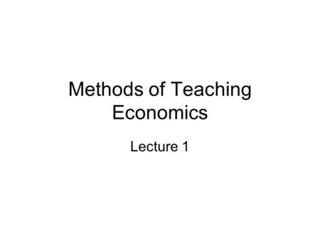 Methods of Teaching Economics Lecture 1. General Strategies Do not read your notes –Very mechanical; students know Prepare yourself mentally for class.