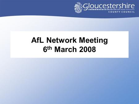 AfL Network Meeting 6 th March 2008. Agenda 1.00Welcome, introductions 1.15AfL Leading Teachers initiative 1.25Alan Banks – the AfL Wiki 1.45Gloucestershire.