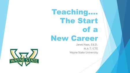 Teaching…. The Start of a New Career Janet Haas, Ed.D. M.A.T./CTE Wayne State University.