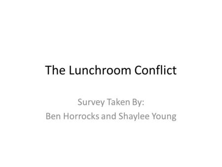 The Lunchroom Conflict Survey Taken By: Ben Horrocks and Shaylee Young.