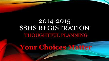 2014-2015 SSHS REGISTRATION THOUGHTFUL PLANNING Your Choices Matter.