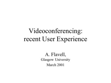 Videoconferencing: recent User Experience A. Flavell, Glasgow University March 2001.