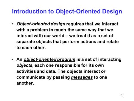 1 Object-oriented design requires that we interact with a problem in much the same way that we interact with our world – we treat it as a set of separate.