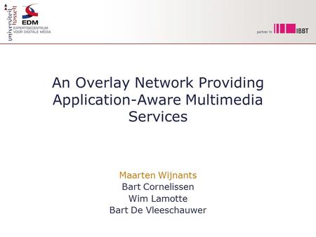 An Overlay Network Providing Application-Aware Multimedia Services Maarten Wijnants Bart Cornelissen Wim Lamotte Bart De Vleeschauwer.