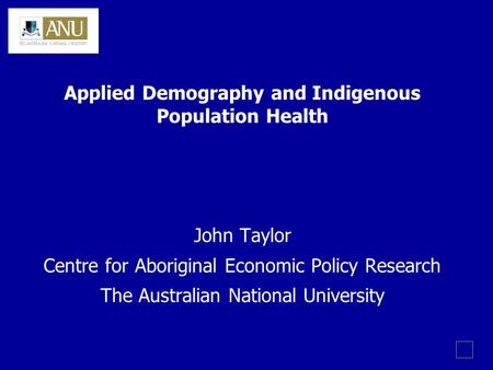 Applied Demography and Indigenous Population Health John Taylor Centre for Aboriginal Economic Policy Research The Australian National University.