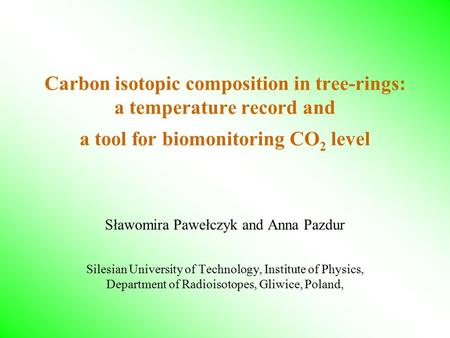 Carbon isotopic composition in tree-rings: a temperature record and a tool for biomonitoring CO 2 level Sławomira Pawełczyk and Anna Pazdur Silesian University.