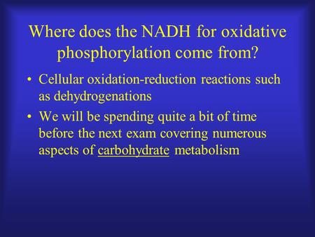 Where does the NADH for oxidative phosphorylation come from? Cellular oxidation-reduction reactions such as dehydrogenations We will be spending quite.