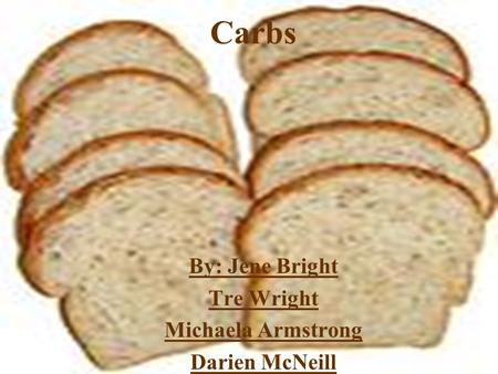 Carbs By: Jene Bright Tre Wright Michaela Armstrong Darien McNeill.