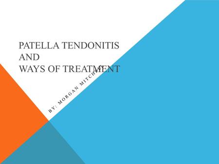 PATELLA TENDONITIS AND WAYS OF TREATMENT BY: MORGAN MITCHELL.