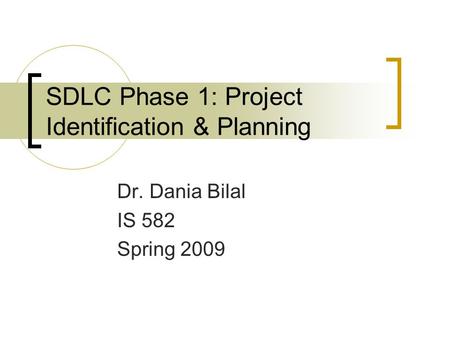 SDLC Phase 1: Project Identification & Planning Dr. Dania Bilal IS 582 Spring 2009.