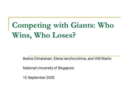 Competing with Giants: Who Wins, Who Loses? Betina Dimaranan, Elena Ianchovichina, and Will Martin National University of Singapore 15 September 2006.