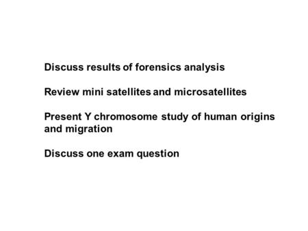 Discuss results of forensics analysis Review mini satellites and microsatellites Present Y chromosome study of human origins and migration Discuss one.